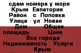 сдам номера у моря Крым, Евпатория › Район ­ с. Поповка › Улица ­ ул. Новая  › Дом ­ 49 › Общая площадь ­ 150 › Цена ­ 1 000 - Все города Недвижимость » Услуги   . Крым,Красногвардейское